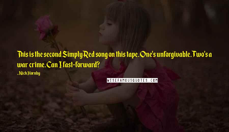 Nick Hornby Quotes: This is the second Simply Red song on this tape. One's unforgivable. Two's a war crime. Can I fast-forward?