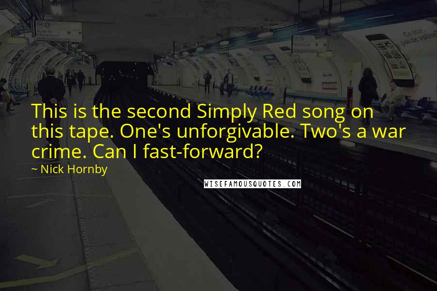 Nick Hornby Quotes: This is the second Simply Red song on this tape. One's unforgivable. Two's a war crime. Can I fast-forward?
