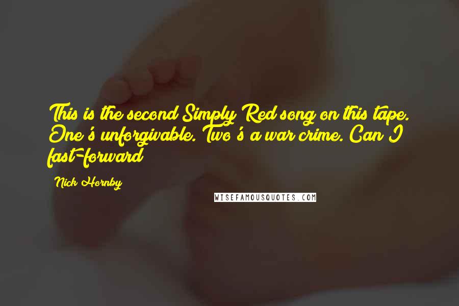 Nick Hornby Quotes: This is the second Simply Red song on this tape. One's unforgivable. Two's a war crime. Can I fast-forward?