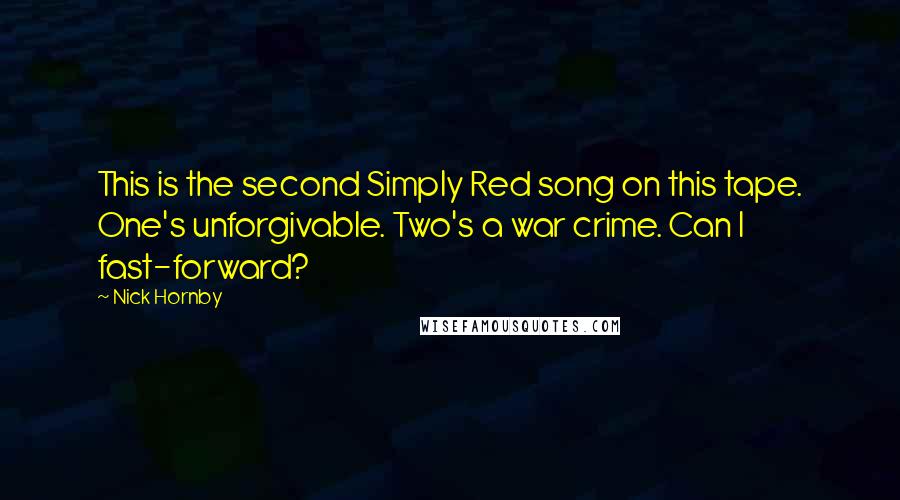 Nick Hornby Quotes: This is the second Simply Red song on this tape. One's unforgivable. Two's a war crime. Can I fast-forward?