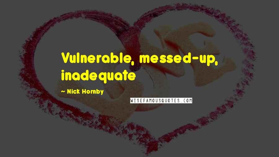 Nick Hornby Quotes: Vulnerable, messed-up, inadequate