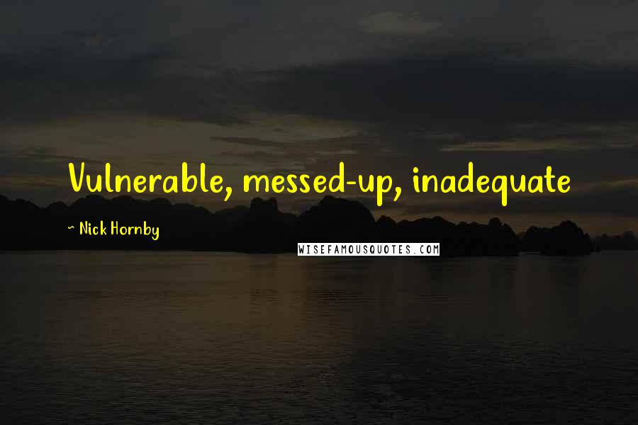 Nick Hornby Quotes: Vulnerable, messed-up, inadequate