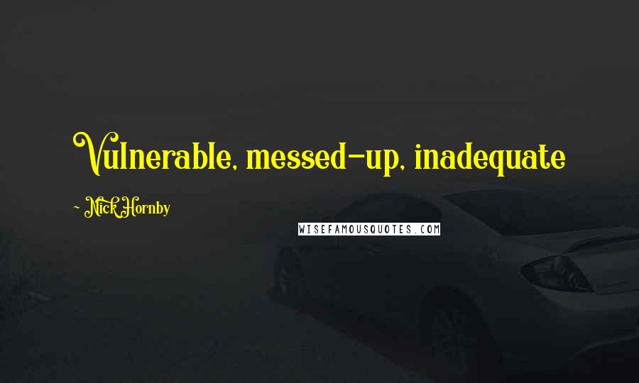 Nick Hornby Quotes: Vulnerable, messed-up, inadequate