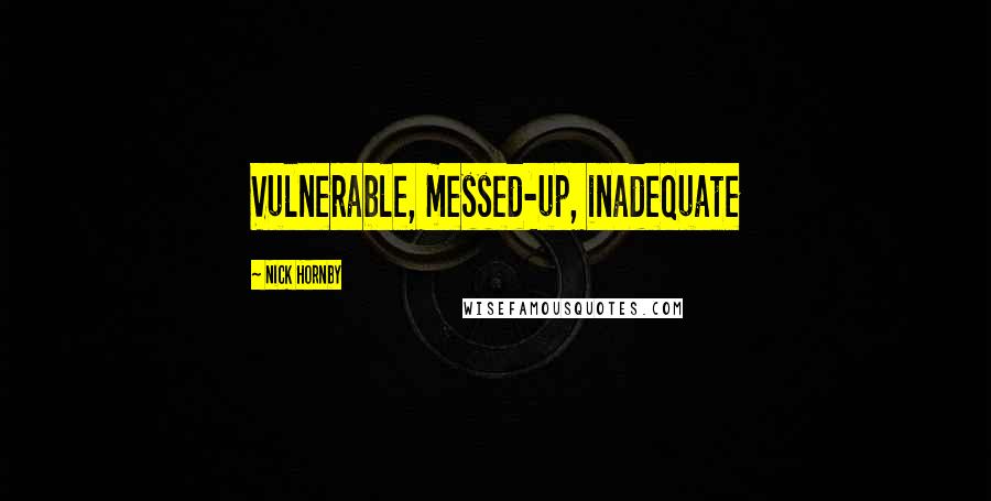 Nick Hornby Quotes: Vulnerable, messed-up, inadequate