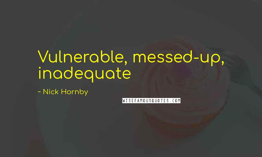 Nick Hornby Quotes: Vulnerable, messed-up, inadequate