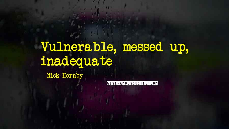 Nick Hornby Quotes: Vulnerable, messed-up, inadequate