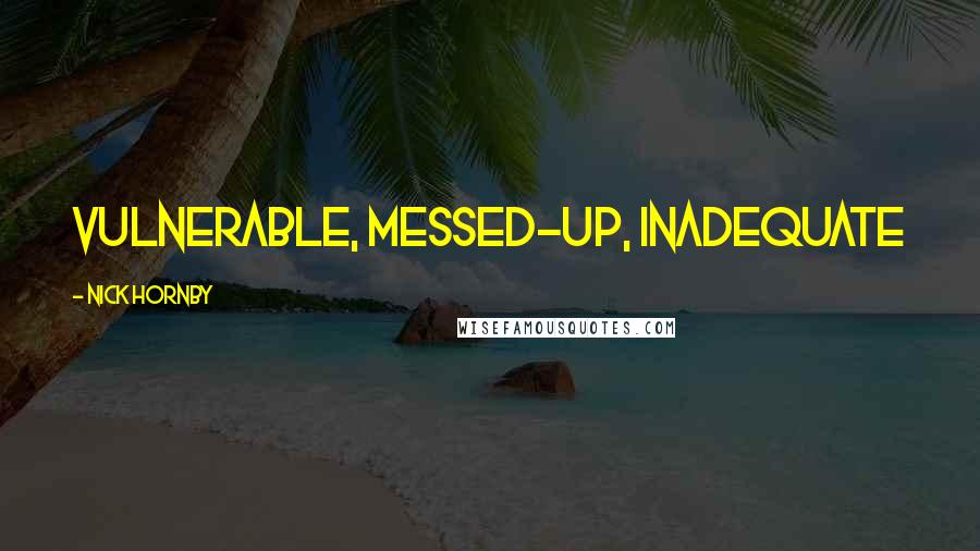 Nick Hornby Quotes: Vulnerable, messed-up, inadequate