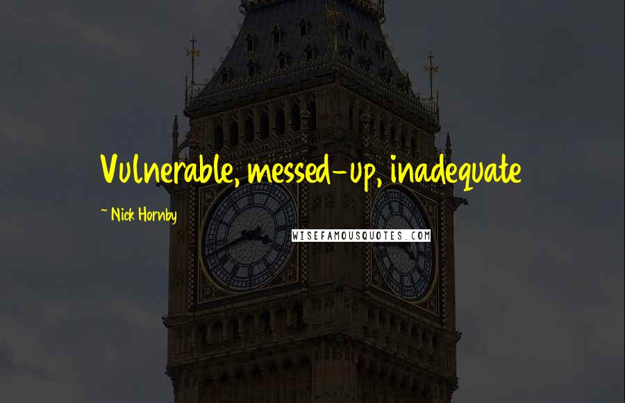 Nick Hornby Quotes: Vulnerable, messed-up, inadequate