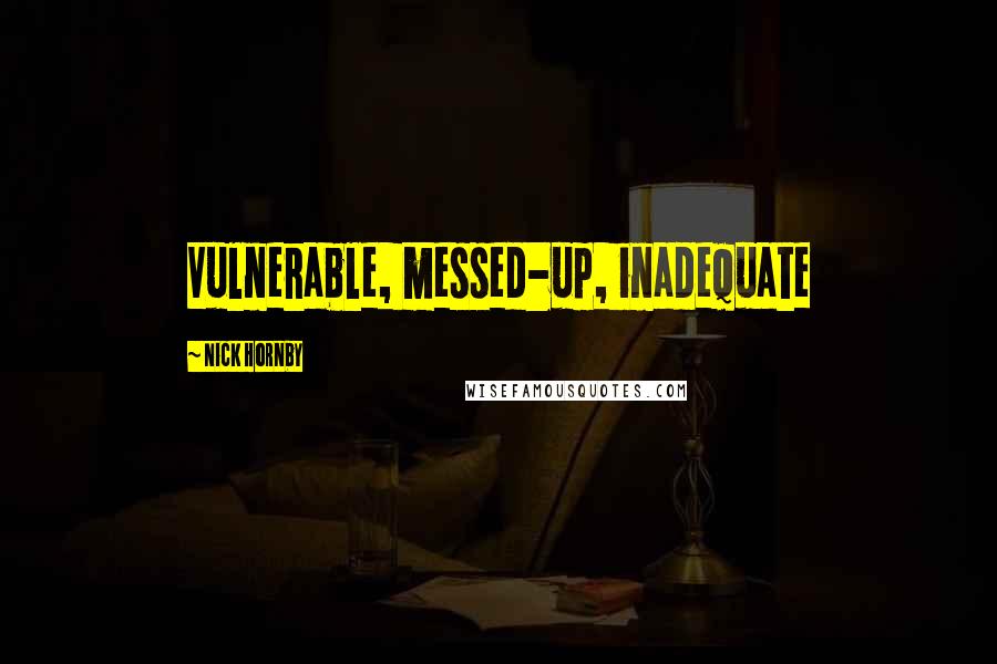 Nick Hornby Quotes: Vulnerable, messed-up, inadequate