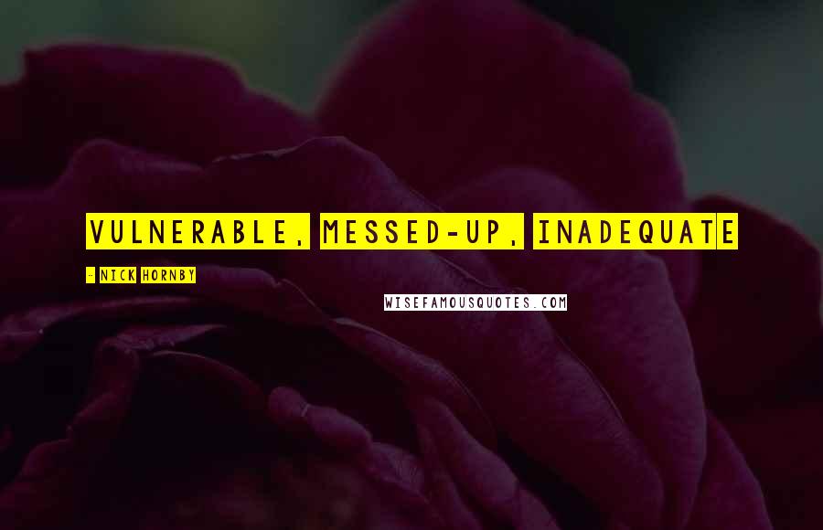 Nick Hornby Quotes: Vulnerable, messed-up, inadequate
