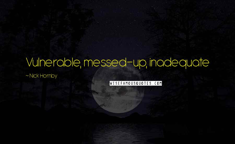 Nick Hornby Quotes: Vulnerable, messed-up, inadequate