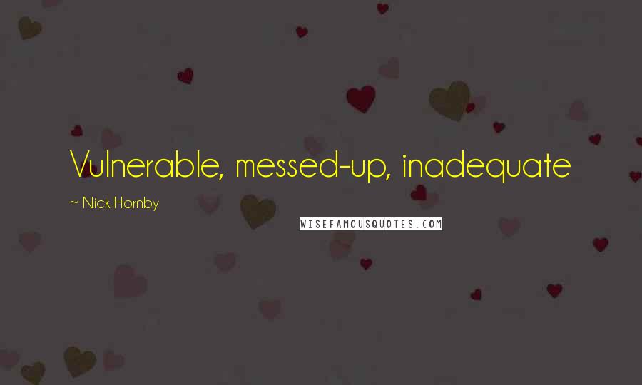 Nick Hornby Quotes: Vulnerable, messed-up, inadequate