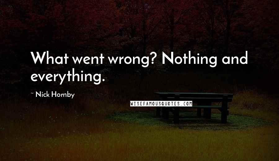 Nick Hornby Quotes: What went wrong? Nothing and everything.