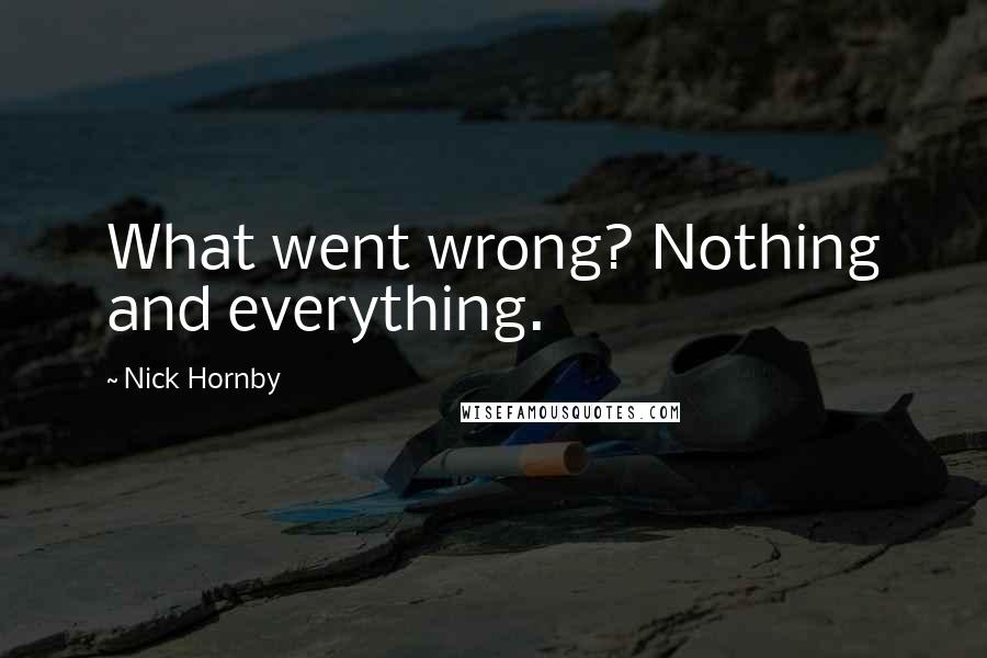 Nick Hornby Quotes: What went wrong? Nothing and everything.