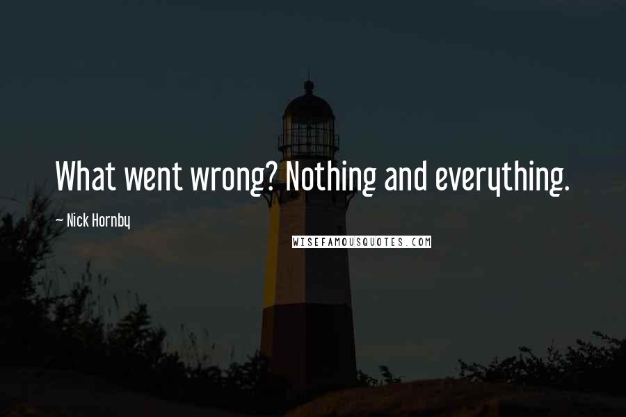 Nick Hornby Quotes: What went wrong? Nothing and everything.