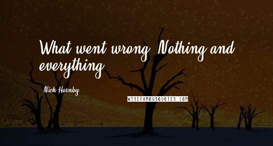 Nick Hornby Quotes: What went wrong? Nothing and everything.