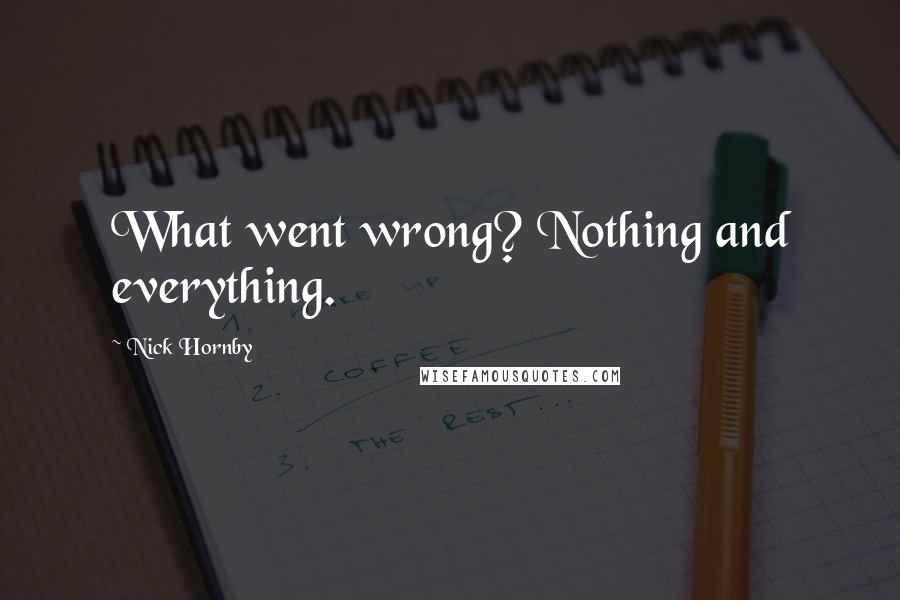 Nick Hornby Quotes: What went wrong? Nothing and everything.