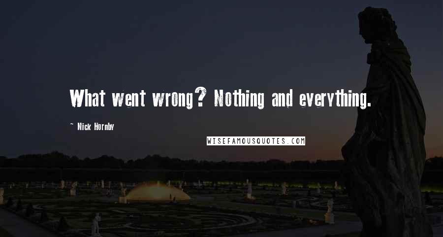 Nick Hornby Quotes: What went wrong? Nothing and everything.