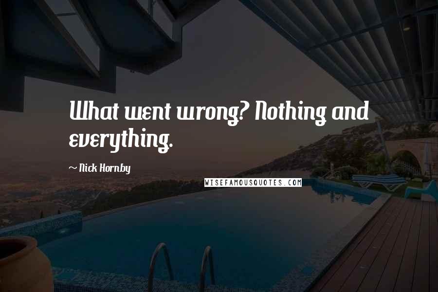 Nick Hornby Quotes: What went wrong? Nothing and everything.