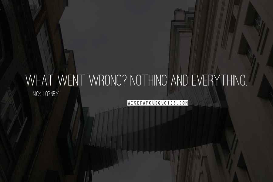 Nick Hornby Quotes: What went wrong? Nothing and everything.