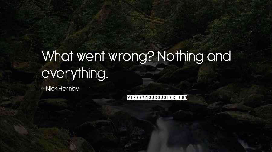 Nick Hornby Quotes: What went wrong? Nothing and everything.