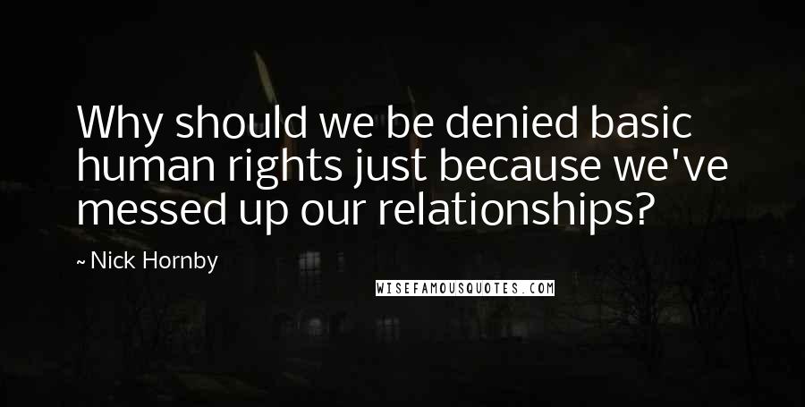 Nick Hornby Quotes: Why should we be denied basic human rights just because we've messed up our relationships?