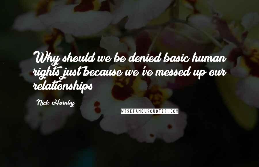 Nick Hornby Quotes: Why should we be denied basic human rights just because we've messed up our relationships?