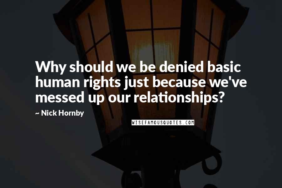 Nick Hornby Quotes: Why should we be denied basic human rights just because we've messed up our relationships?