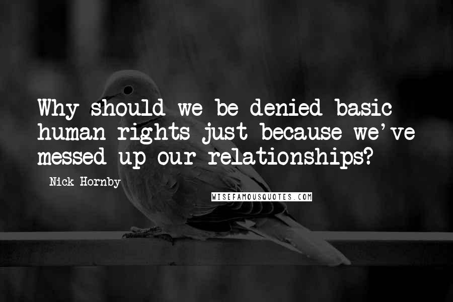 Nick Hornby Quotes: Why should we be denied basic human rights just because we've messed up our relationships?