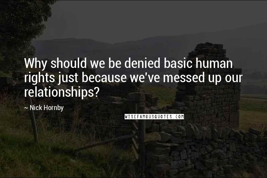 Nick Hornby Quotes: Why should we be denied basic human rights just because we've messed up our relationships?