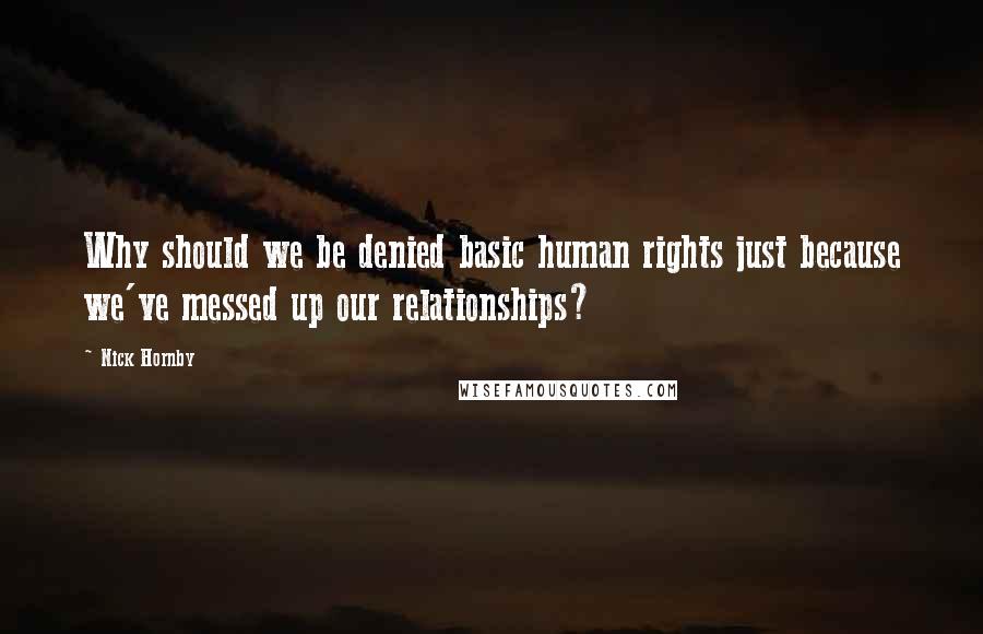 Nick Hornby Quotes: Why should we be denied basic human rights just because we've messed up our relationships?