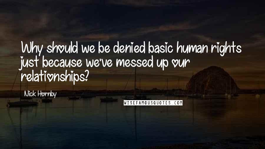 Nick Hornby Quotes: Why should we be denied basic human rights just because we've messed up our relationships?