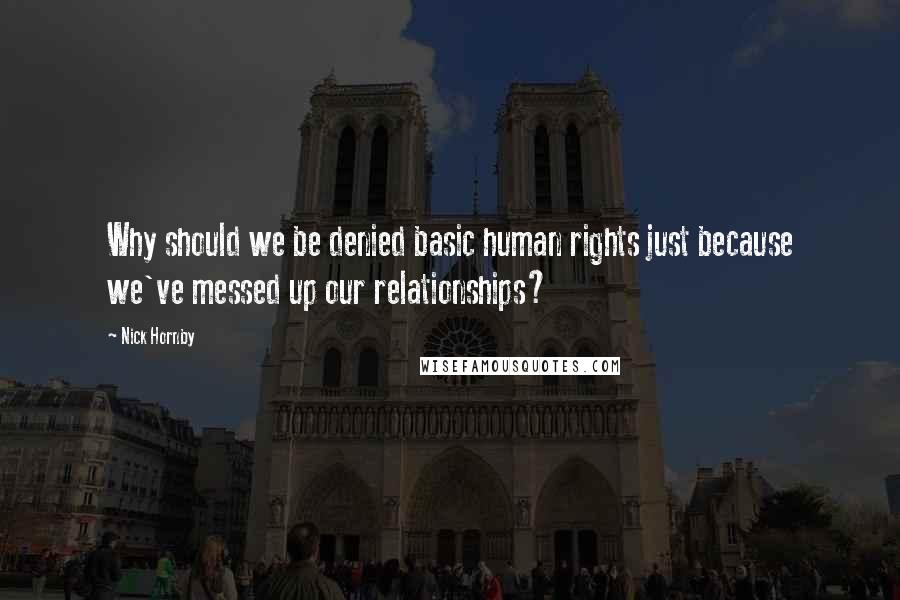 Nick Hornby Quotes: Why should we be denied basic human rights just because we've messed up our relationships?