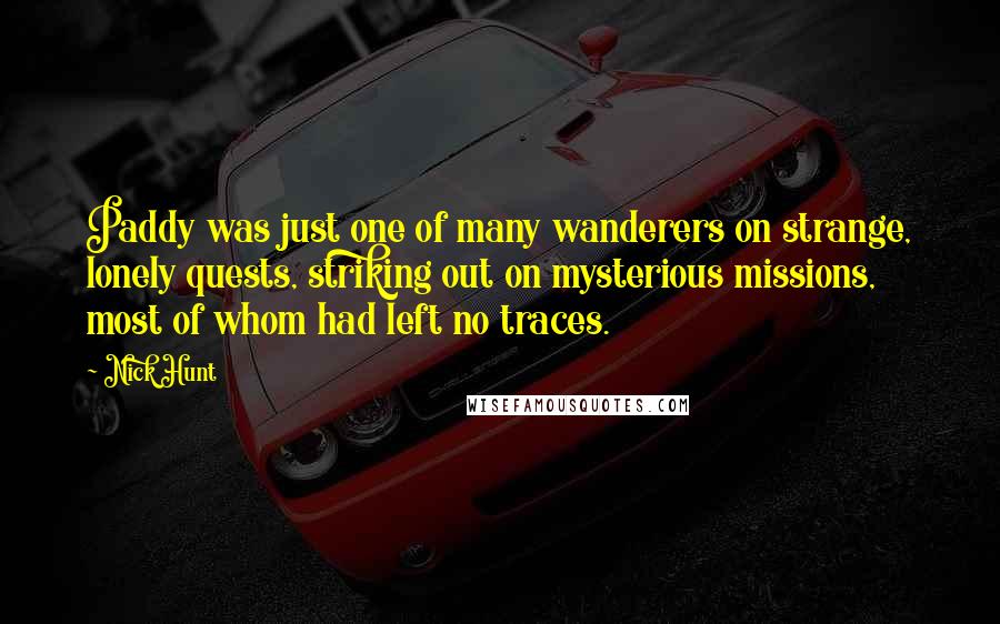 Nick Hunt Quotes: Paddy was just one of many wanderers on strange, lonely quests, striking out on mysterious missions, most of whom had left no traces.