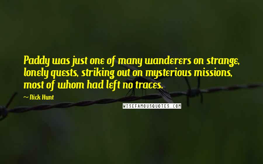 Nick Hunt Quotes: Paddy was just one of many wanderers on strange, lonely quests, striking out on mysterious missions, most of whom had left no traces.