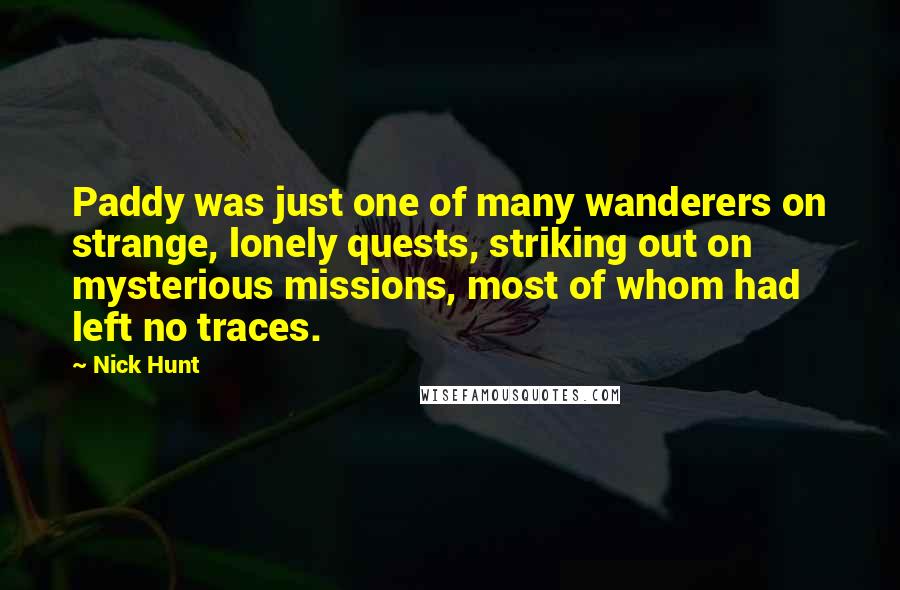 Nick Hunt Quotes: Paddy was just one of many wanderers on strange, lonely quests, striking out on mysterious missions, most of whom had left no traces.