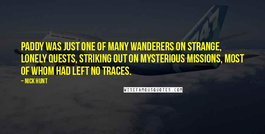 Nick Hunt Quotes: Paddy was just one of many wanderers on strange, lonely quests, striking out on mysterious missions, most of whom had left no traces.