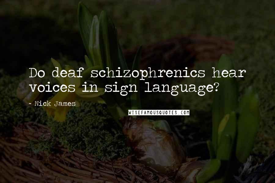 Nick James Quotes: Do deaf schizophrenics hear voices in sign language?