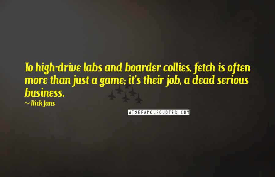 Nick Jans Quotes: To high-drive labs and boarder collies, fetch is often more than just a game; it's their job, a dead serious business.