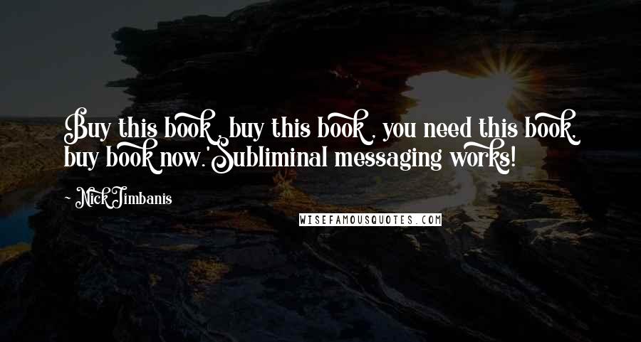 Nick Jimbanis Quotes: Buy this book , buy this book , you need this book, buy book now.'Subliminal messaging works!