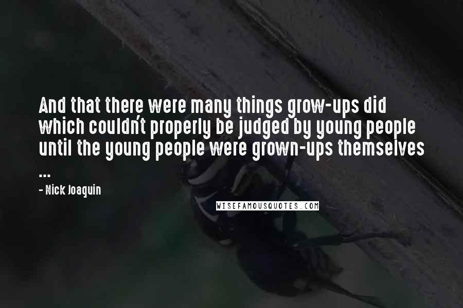 Nick Joaquin Quotes: And that there were many things grow-ups did which couldn't properly be judged by young people until the young people were grown-ups themselves ...