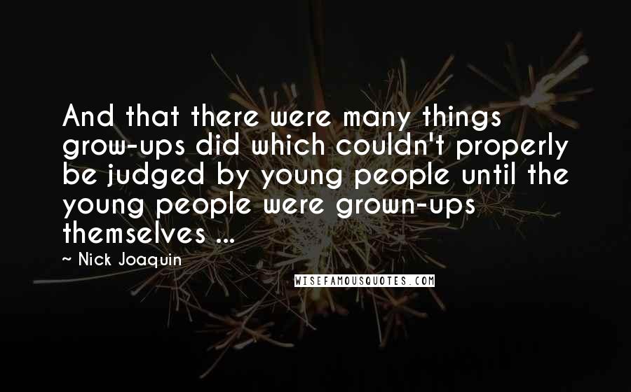 Nick Joaquin Quotes: And that there were many things grow-ups did which couldn't properly be judged by young people until the young people were grown-ups themselves ...