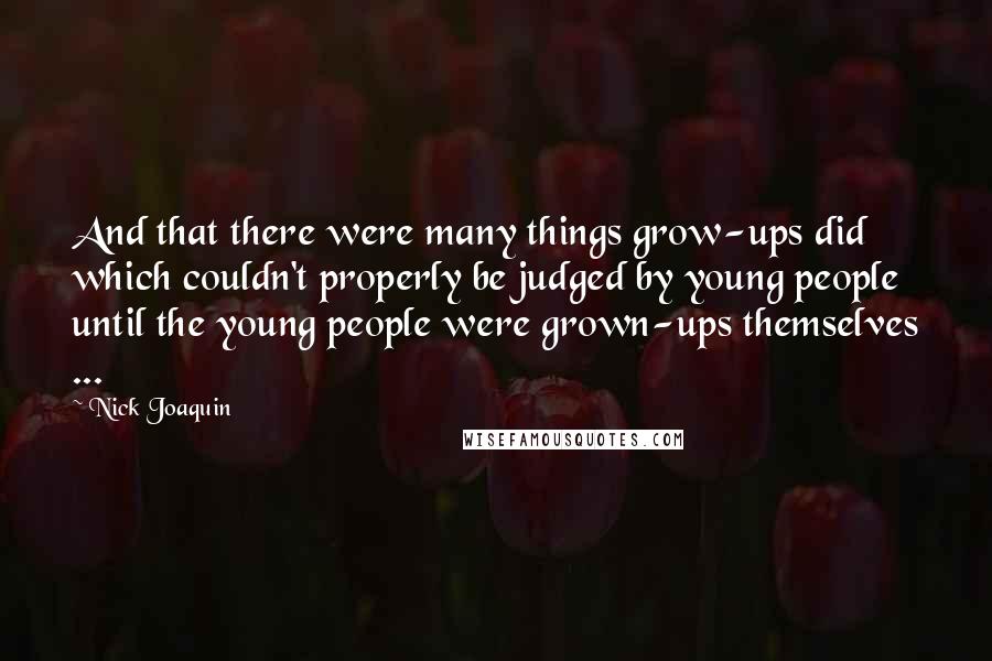 Nick Joaquin Quotes: And that there were many things grow-ups did which couldn't properly be judged by young people until the young people were grown-ups themselves ...