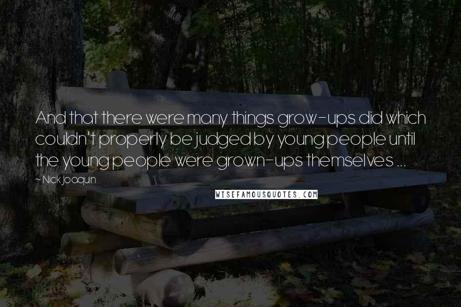 Nick Joaquin Quotes: And that there were many things grow-ups did which couldn't properly be judged by young people until the young people were grown-ups themselves ...