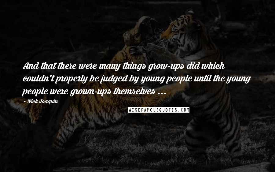 Nick Joaquin Quotes: And that there were many things grow-ups did which couldn't properly be judged by young people until the young people were grown-ups themselves ...