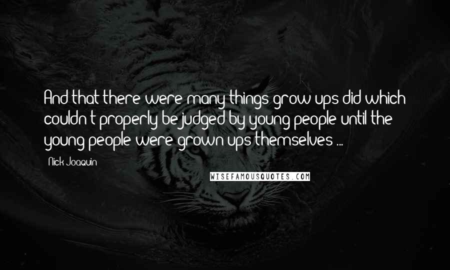 Nick Joaquin Quotes: And that there were many things grow-ups did which couldn't properly be judged by young people until the young people were grown-ups themselves ...