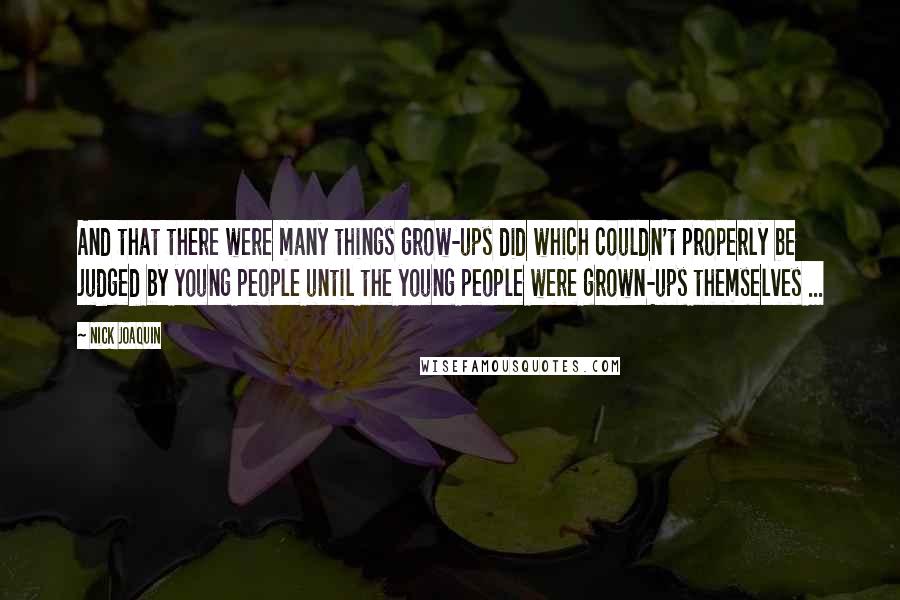 Nick Joaquin Quotes: And that there were many things grow-ups did which couldn't properly be judged by young people until the young people were grown-ups themselves ...