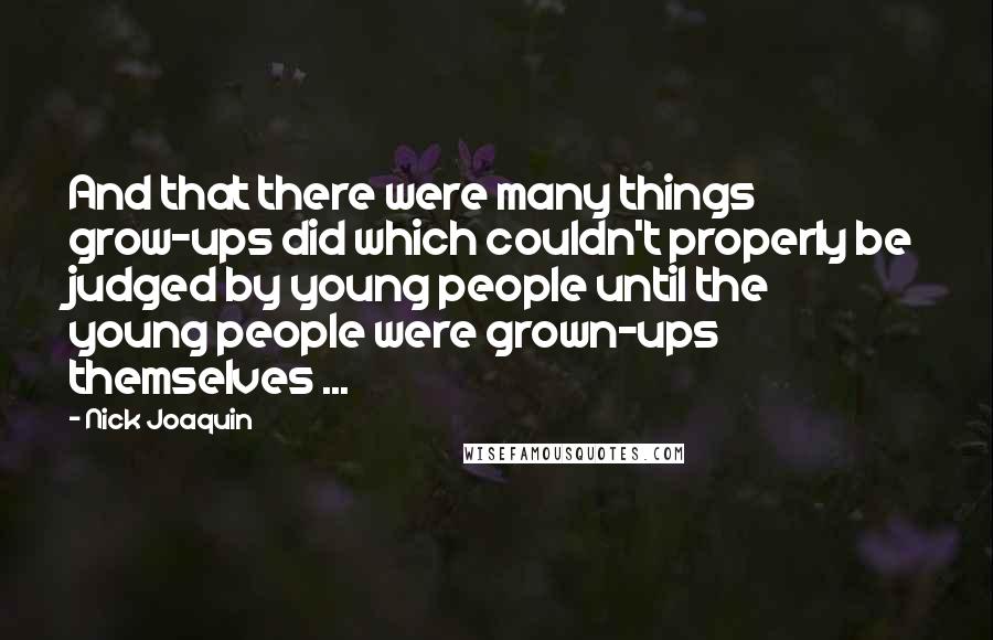 Nick Joaquin Quotes: And that there were many things grow-ups did which couldn't properly be judged by young people until the young people were grown-ups themselves ...