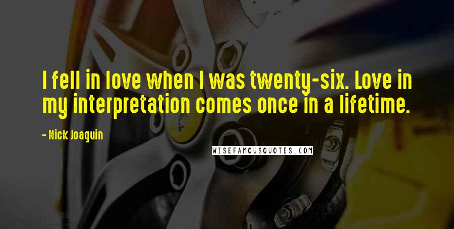 Nick Joaquin Quotes: I fell in love when I was twenty-six. Love in my interpretation comes once in a lifetime.