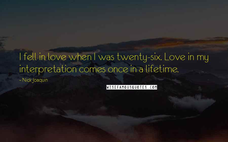 Nick Joaquin Quotes: I fell in love when I was twenty-six. Love in my interpretation comes once in a lifetime.